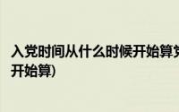 入党时间从什么时候开始算党龄怎么算(入党时间从什么时候开始算)