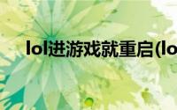 lol进游戏就重启(lol进游戏就重新连接)