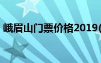 峨眉山门票价格2019(峨眉山门票价格2019)