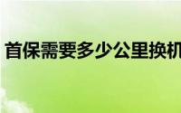 首保需要多少公里换机油(首保需要多长时间)