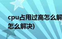 cpu占用过高怎么解决win10(cpu占用过高怎么解决)