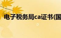 电子税务局ca证书(国家税务局ca证书下载)