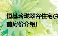 恒基玲珑翠谷住宅(关于恒基玲珑翠谷住宅当前房价介绍)