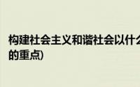 构建社会主义和谐社会以什么为重点(构建社会主义和谐社会的重点)