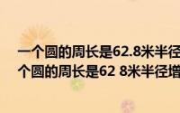 一个圆的周长是62.8米半径增加两米后面积增加了多少(一个圆的周长是62 8米半径增加了2米后)