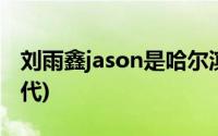 刘雨鑫jason是哈尔滨人吗(刘雨鑫jason富二代)