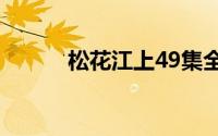 松花江上49集全(松花江流向图)