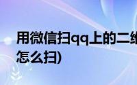 用微信扫qq上的二维码(wx qq com二维码怎么扫)