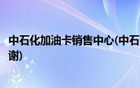 中石化加油卡销售中心(中石化加油卡网上营业厅官网油中感谢)