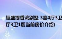 恒盛提香湾别墅 3室4厅3卫1厨(关于恒盛提香湾别墅 3室4厅3卫1厨当前房价介绍)