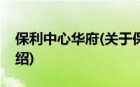 保利中心华府(关于保利中心华府当前房价介绍)