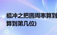 祖冲之把圆周率算到多少位(祖冲之把圆周率算到第几位)