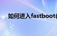 如何进入fastboot(如何进入fastboot)