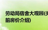 劳动局宿舍大观园(关于劳动局宿舍大观园当前房价介绍)