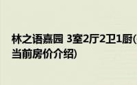 林之语嘉园 3室2厅2卫1厨(关于林之语嘉园 3室2厅2卫1厨当前房价介绍)