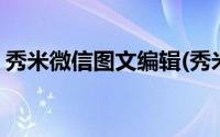 秀米微信图文编辑(秀米微信图文编辑器官网)