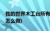 我的世界木工台所有合成表(我的世界木工台怎么做)