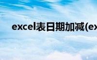 excel表日期加减(excel表日期计算天数)