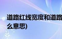 道路红线宽度和道路宽度(道路红线宽度是什么意思)