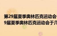 第29届夏季奥林匹克运动会于几年几月几日在北京闭幕(第29届夏季奥林匹克运动会于几年几月)