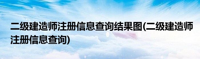 二级建造师注册信息查询结果图(二级建造师注册信息查询)