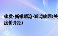 俊发·新螺蛳湾·澜湾俊园(关于俊发·新螺蛳湾·澜湾俊园当前房价介绍)