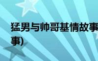 猛男与帅哥基情故事电影(猛男与帅哥基情故事)