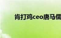 肯打鸡ceo唐马儒开设学校(肯打鸡)