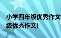 小学四年级优秀作文大全精选10篇(小学四年级优秀作文)