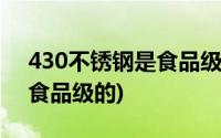 430不锈钢是食品级吗安全吗(430不锈钢是食品级的)