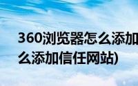 360浏览器怎么添加信任证书(360浏览器怎么添加信任网站)