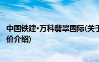 中国铁建·万科翡翠国际(关于中国铁建·万科翡翠国际当前房价介绍)