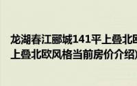 龙湖春江郦城141平上叠北欧风格(关于龙湖春江郦城141平上叠北欧风格当前房价介绍)