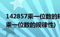 142857乘一位数的规律性位置变化(142857乘一位数的规律性)