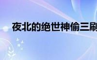 夜北的绝世神偷三刷了(夜北的绝世神偷)