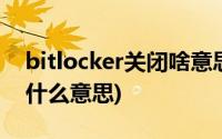 bitlocker关闭啥意思(bitlocker状态关闭是什么意思)