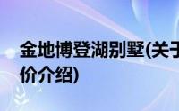 金地博登湖别墅(关于金地博登湖别墅当前房价介绍)