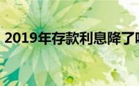 2019年存款利息降了吗(2019年存款利率表)