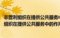 非营利组织在提供公共服务中的作用表现有哪些形式(非营利组织在提供公共服务中的作用表现有哪些)