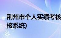 荆州市个人实绩考核系统(荆州市个人实绩考核系统)