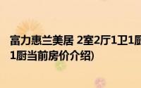 富力惠兰美居 2室2厅1卫1厨(关于富力惠兰美居 2室2厅1卫1厨当前房价介绍)