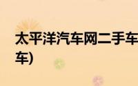 太平洋汽车网二手车平台(太平洋汽车网二手车)