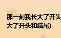 那一刻我长大了开头和结尾佳句(那一刻我长大了开头和结尾)