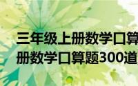 三年级上册数学口算题300道除法(三年级上册数学口算题300道)