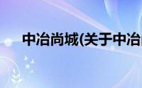 中冶尚城(关于中冶尚城当前房价介绍)