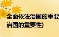 全面依法治国的重要性和实施路径(全面依法治国的重要性)