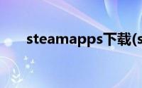 steamapps下载(steamapps目录在)