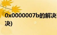 0x0000007b的解决方法(oxc00007b怎么解决)