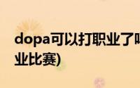 dopa可以打职业了吗(dopa为什么不能打职业比赛)