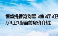 恒盛提香湾别墅 3室3厅3卫1厨(关于恒盛提香湾别墅 3室3厅3卫1厨当前房价介绍)